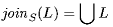 \mathit{join}_S(L) = \bigcup L